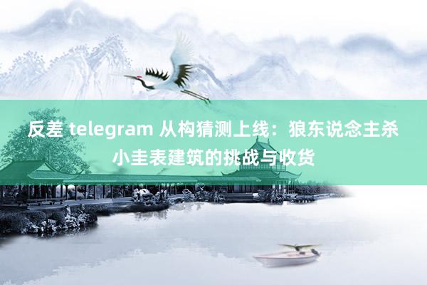 反差 telegram 从构猜测上线：狼东说念主杀小圭表建筑的挑战与收货