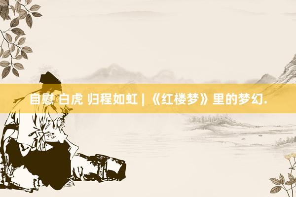 自慰 白虎 归程如虹 | 《红楼梦》里的梦幻.