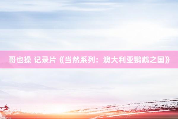 哥也操 记录片《当然系列：澳大利亚鹦鹉之国》