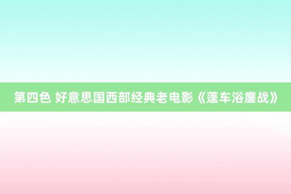 第四色 好意思国西部经典老电影《蓬车浴鏖战》